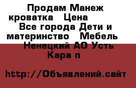 Продам Манеж кроватка › Цена ­ 2 000 - Все города Дети и материнство » Мебель   . Ненецкий АО,Усть-Кара п.